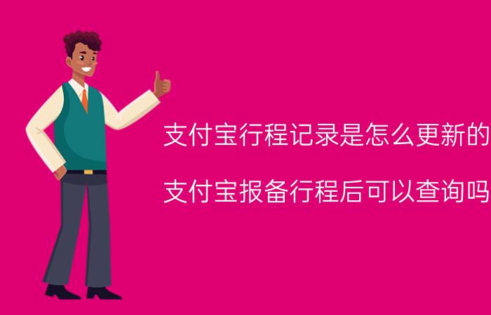 支付宝行程记录是怎么更新的 支付宝报备行程后可以查询吗？